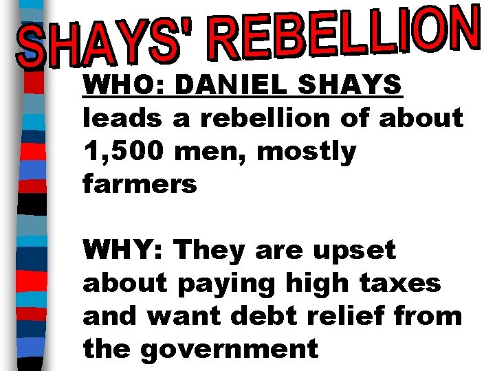 WHO: DANIEL SHAYS leads a rebellion of about 1, 500 men, mostly farmers WHY: