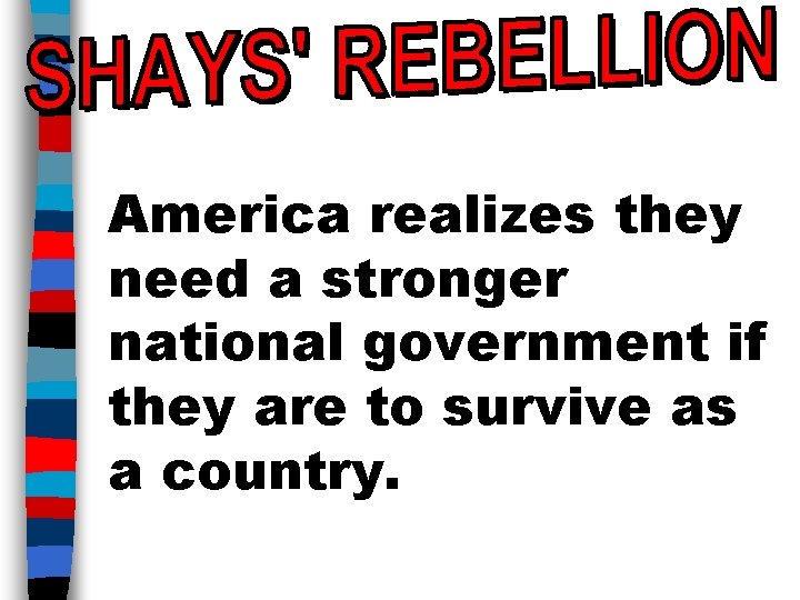 America realizes they need a stronger national government if they are to survive as