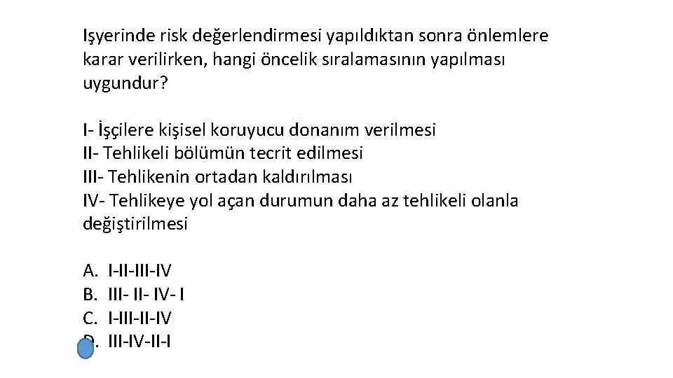 Işyerinde risk değerlendirmesi yapıldıktan sonra önlemlere karar verilirken, hangi öncelik sıralamasının yapılması uygundur? I-