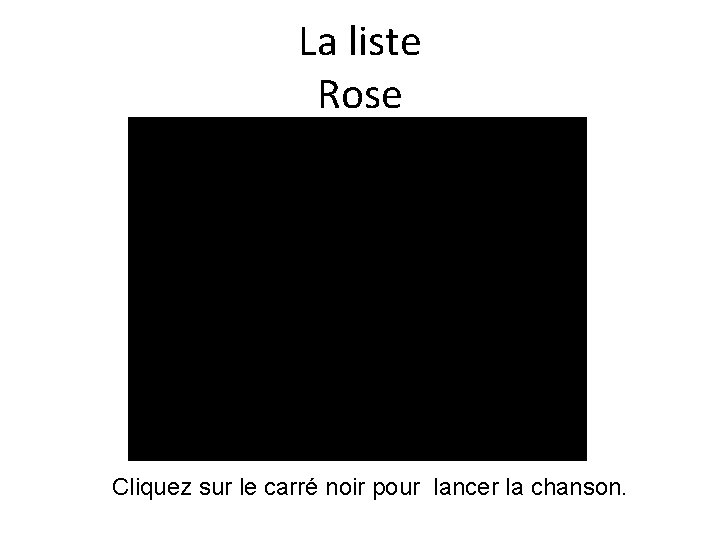 La liste Rose Cliquez sur le carré noir pour lancer la chanson. 