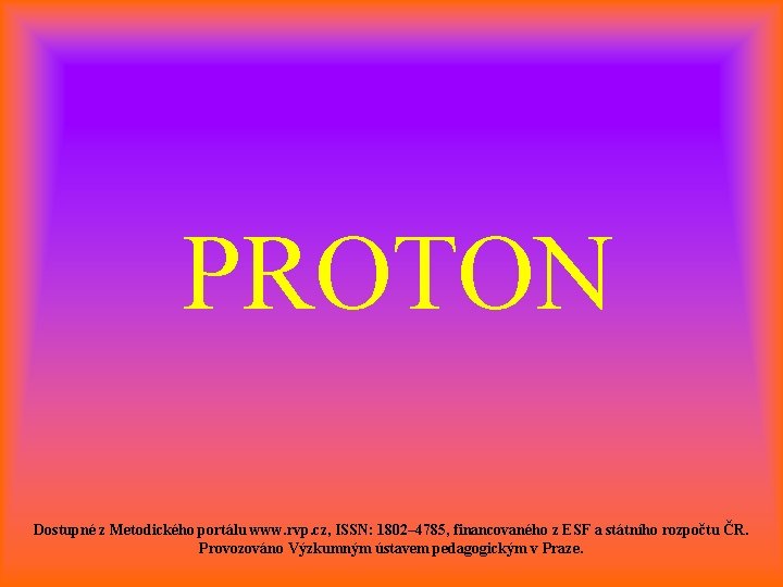 PROTON Dostupné z Metodického portálu www. rvp. cz, ISSN: 1802– 4785, financovaného z ESF