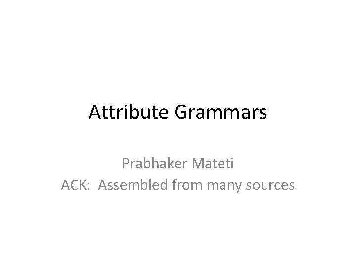 Attribute Grammars Prabhaker Mateti ACK: Assembled from many sources 