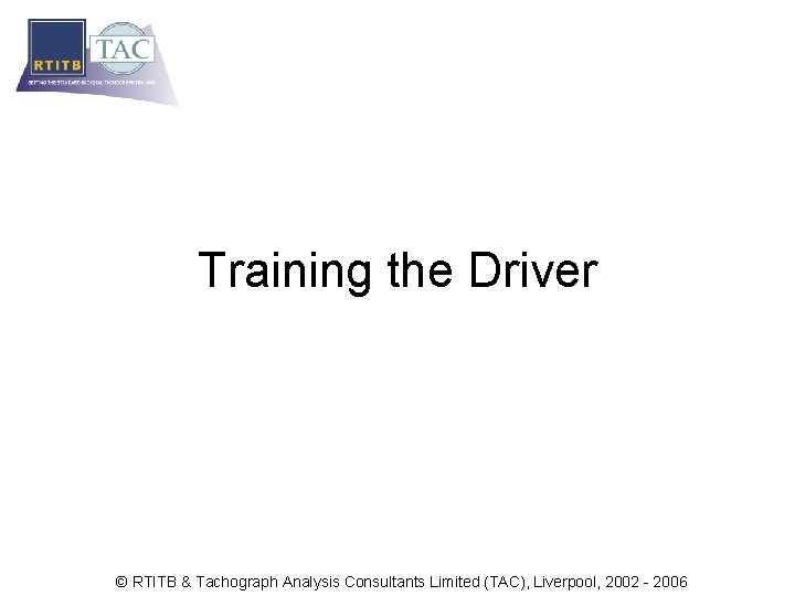 Training the Driver © RTITB & Tachograph Analysis Consultants Limited (TAC), Liverpool, 2002 -