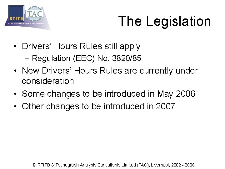 The Legislation • Drivers’ Hours Rules still apply – Regulation (EEC) No. 3820/85 •