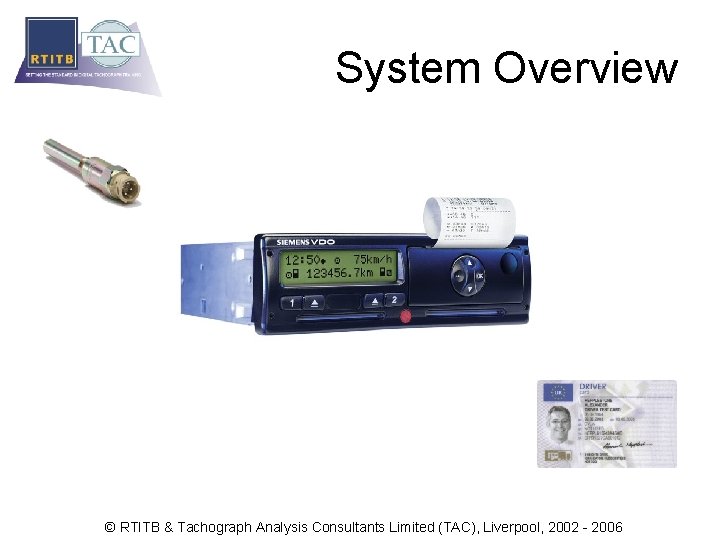 System Overview © RTITB & Tachograph Analysis Consultants Limited (TAC), Liverpool, 2002 - 2006