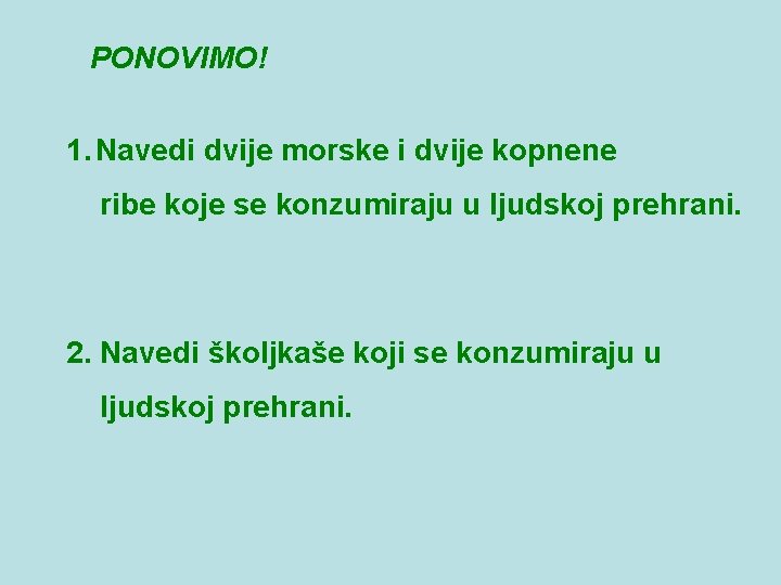 PONOVIMO! 1. Navedi dvije morske i dvije kopnene ribe koje se konzumiraju u ljudskoj