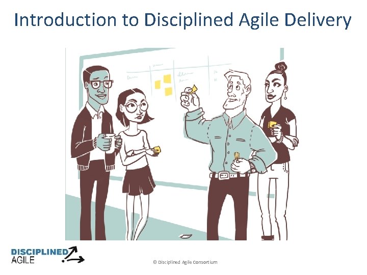 Introduction to Disciplined Agile Delivery © Disciplined Agile Consortium 