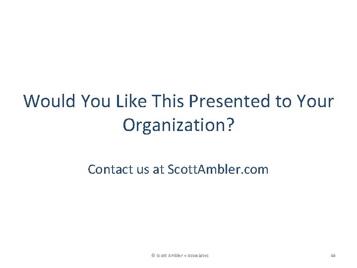 Would You Like This Presented to Your Organization? Contact us at Scott. Ambler. com