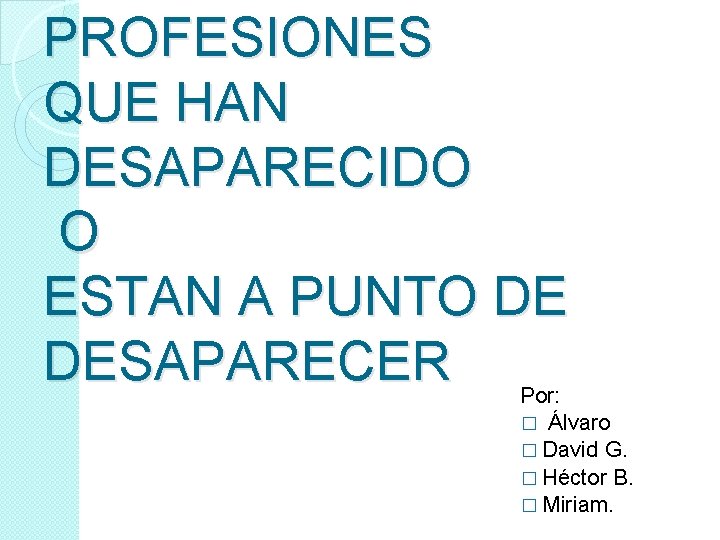 PROFESIONES QUE HAN DESAPARECIDO O ESTAN A PUNTO DE DESAPARECER Por: � Álvaro �