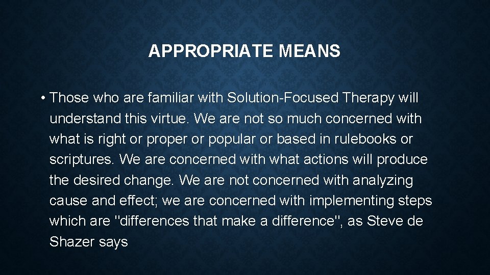 APPROPRIATE MEANS • Those who are familiar with Solution-Focused Therapy will understand this virtue.