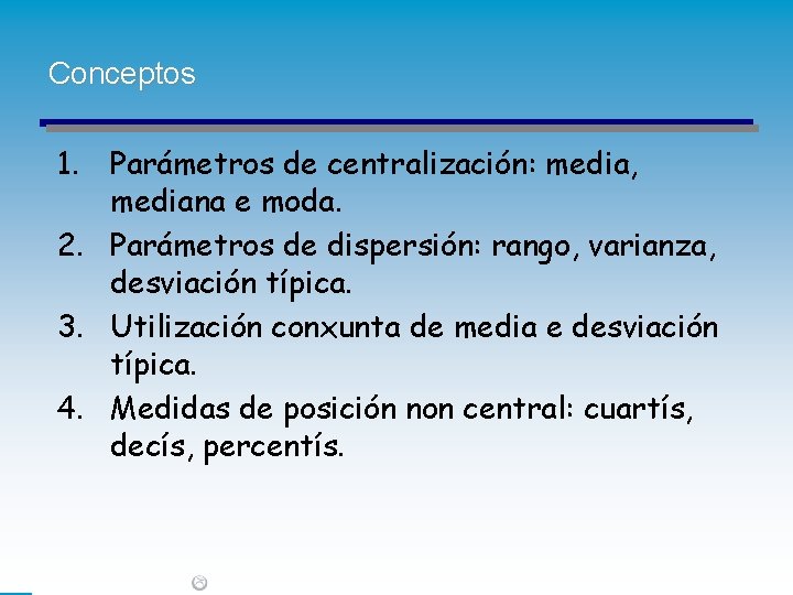 Conceptos 1. Parámetros de centralización: media, mediana e moda. 2. Parámetros de dispersión: rango,