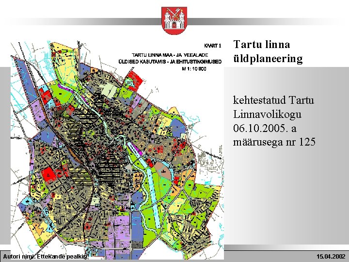 Tartu linna üldplaneering kehtestatud Tartu Linnavolikogu 06. 10. 2005. a määrusega nr 125 Autori