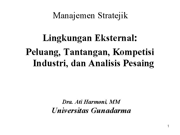 Manajemen Stratejik Lingkungan Eksternal: Peluang, Tantangan, Kompetisi Industri, dan Analisis Pesaing Dra. Ati Harmoni,