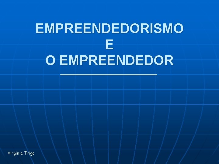 EMPREENDEDORISMO E O EMPREENDEDOR Virginia Trigo 