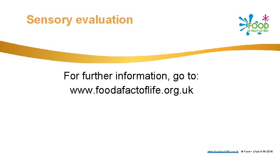 Sensory evaluation For further information, go to: www. foodafactoflife. org. uk © Food –
