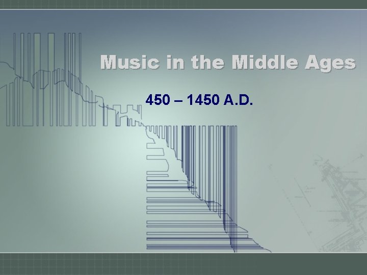 Music in the Middle Ages 450 – 1450 A. D. 