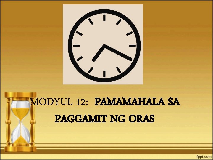 MODYUL 12: PAMAMAHALA SA PAGGAMIT NG ORAS 