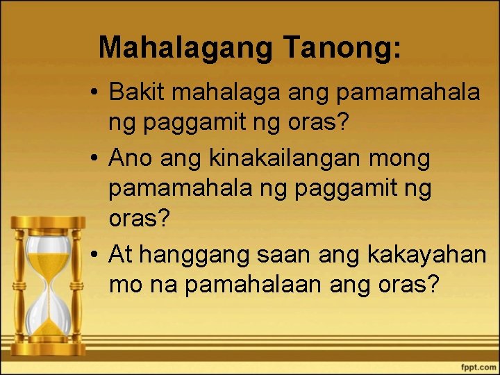 Mahalagang Tanong: • Bakit mahalaga ang pamamahala ng paggamit ng oras? • Ano ang