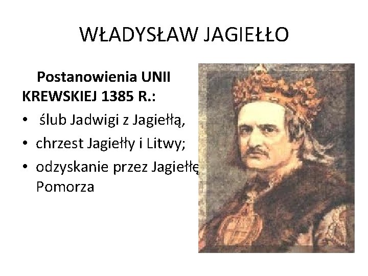 WŁADYSŁAW JAGIEŁŁO Postanowienia UNII KREWSKIEJ 1385 R. : • ślub Jadwigi z Jagiełłą, •