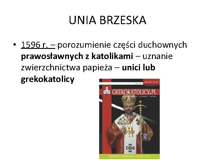 UNIA BRZESKA • 1596 r. – porozumienie części duchownych prawosławnych z katolikami – uznanie