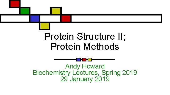 Protein Structure II; Protein Methods Andy Howard Biochemistry Lectures, Spring 2019 29 January 2019