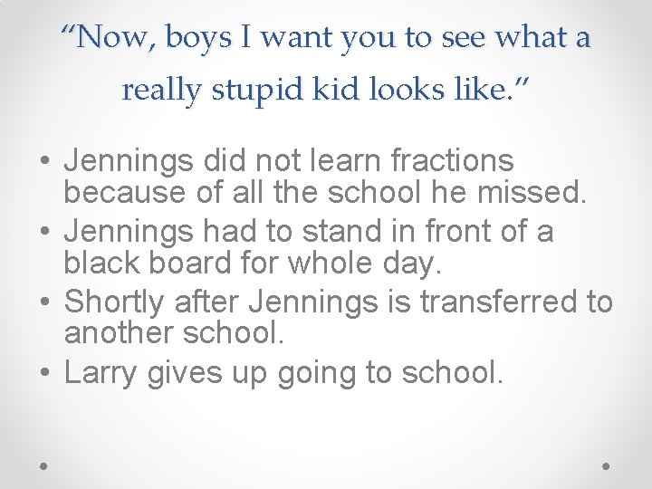 “Now, boys I want you to see what a really stupid kid looks like. “Now, boys I want you to see what a really stupid kid looks like.