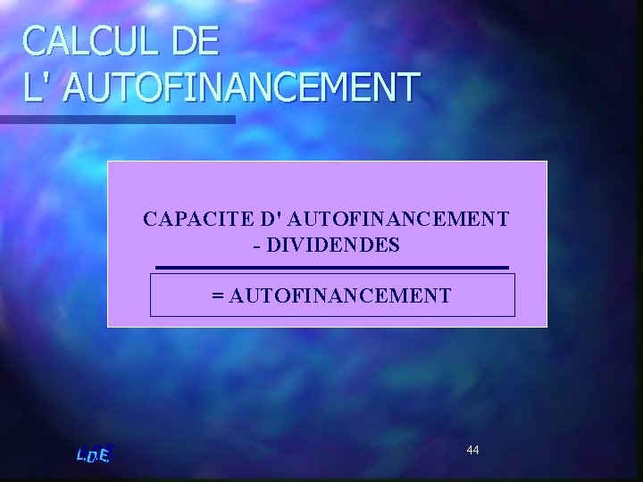 CALCUL DE L' AUTOFINANCEMENT CAPACITE D' AUTOFINANCEMENT - DIVIDENDES = AUTOFINANCEMENT 44 
