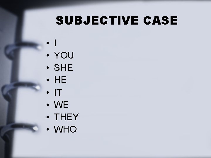 SUBJECTIVE CASE • • I YOU SHE HE IT WE THEY WHO 