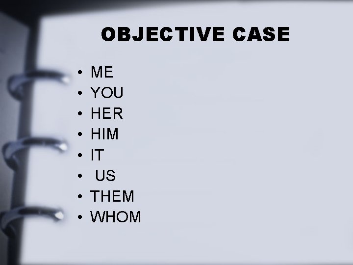 OBJECTIVE CASE • • ME YOU HER HIM IT US THEM WHOM 