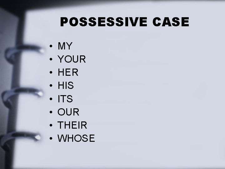 POSSESSIVE CASE • • MY YOUR HER HIS ITS OUR THEIR WHOSE 