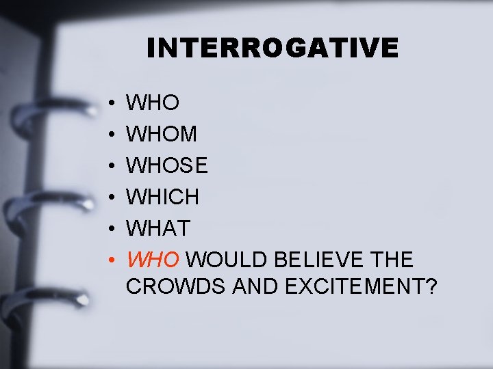 INTERROGATIVE • • • WHOM WHOSE WHICH WHAT WHO WOULD BELIEVE THE CROWDS AND