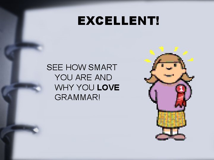 EXCELLENT! SEE HOW SMART YOU ARE AND WHY YOU LOVE GRAMMAR! 