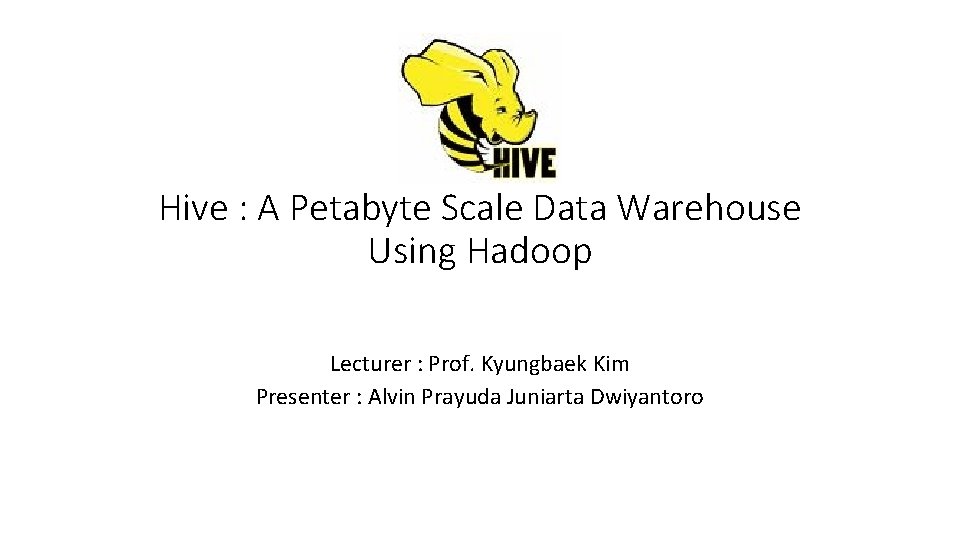 Hive : A Petabyte Scale Data Warehouse Using Hadoop Lecturer : Prof. Kyungbaek Kim