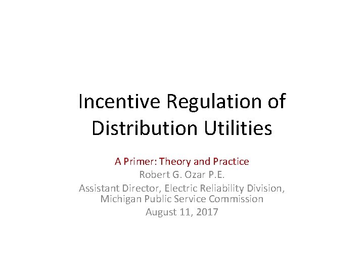 Incentive Regulation of Distribution Utilities A Primer: Theory and Practice Robert G. Ozar P.