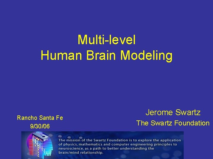 Multi-level Human Brain Modeling Rancho Santa Fe 9/30/06 Jerome Swartz The Swartz Foundation 
