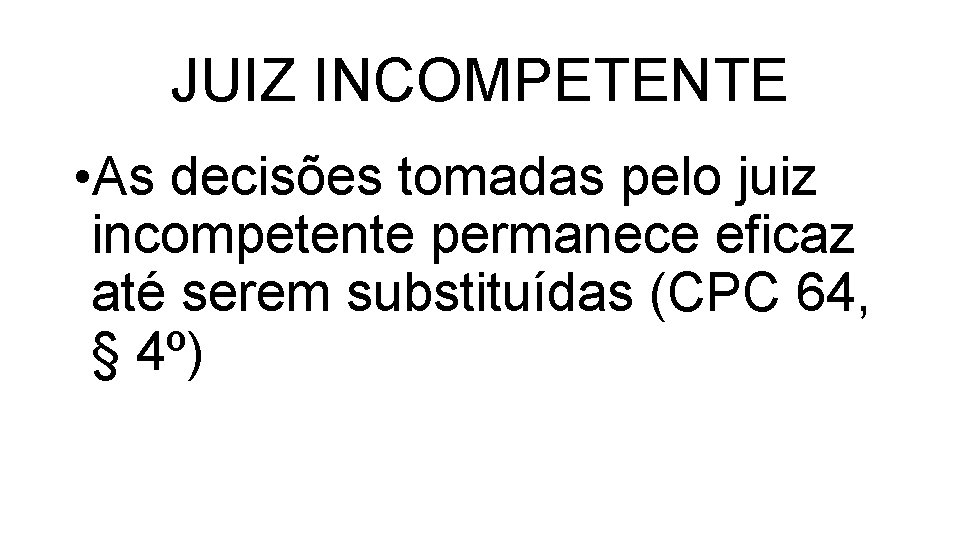 JUIZ INCOMPETENTE • As decisões tomadas pelo juiz incompetente permanece eficaz até serem substituídas