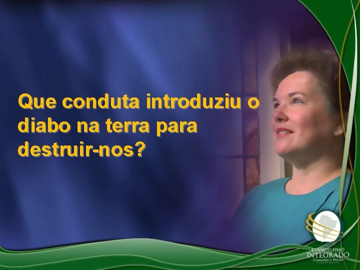 Que conduta introduziu o diabo na terra para destruir-nos? 