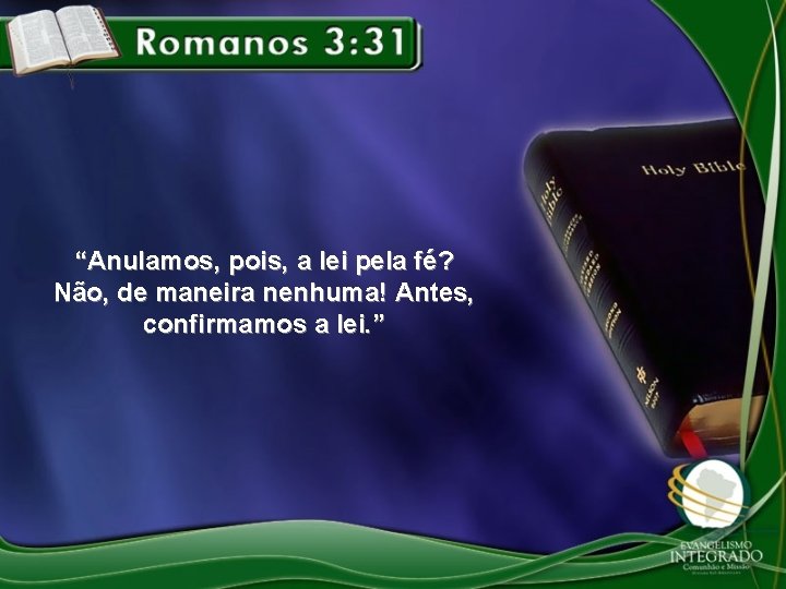 “Anulamos, pois, a lei pela fé? Não, de maneira nenhuma! Antes, confirmamos a lei.