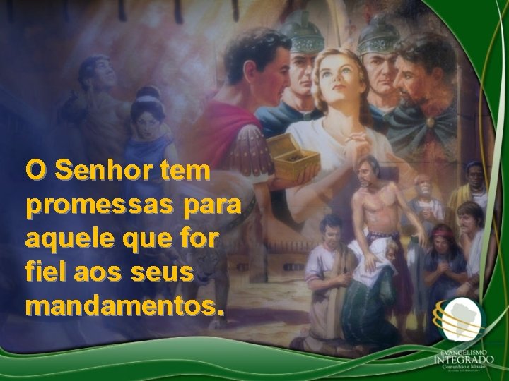 O Senhor tem promessas para aquele que for fiel aos seus mandamentos. 