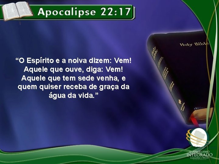 “O Espírito e a noiva dizem: Vem! Aquele que ouve, diga: Vem! Aquele que “O Espírito e a noiva dizem: Vem! Aquele que ouve, diga: Vem! Aquele que