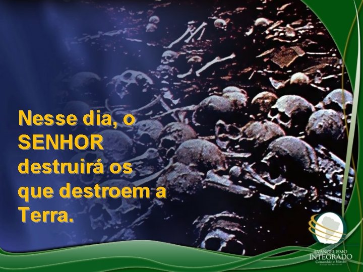 Nesse dia, o SENHOR destruirá os que destroem a Terra. 