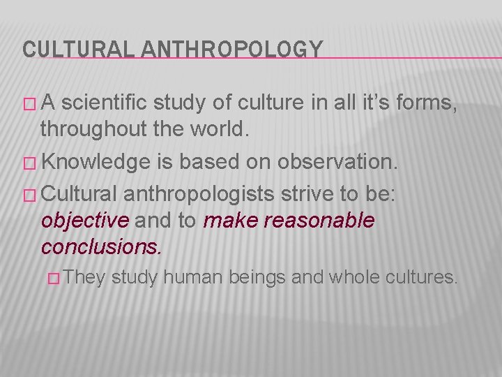 CULTURAL ANTHROPOLOGY �A scientific study of culture in all it’s forms, throughout the world.