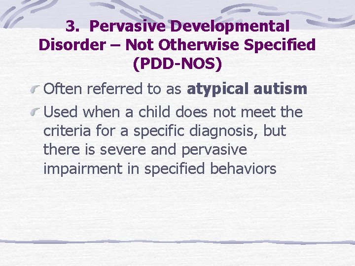 3. Pervasive Developmental Disorder – Not Otherwise Specified (PDD-NOS) Often referred to as atypical