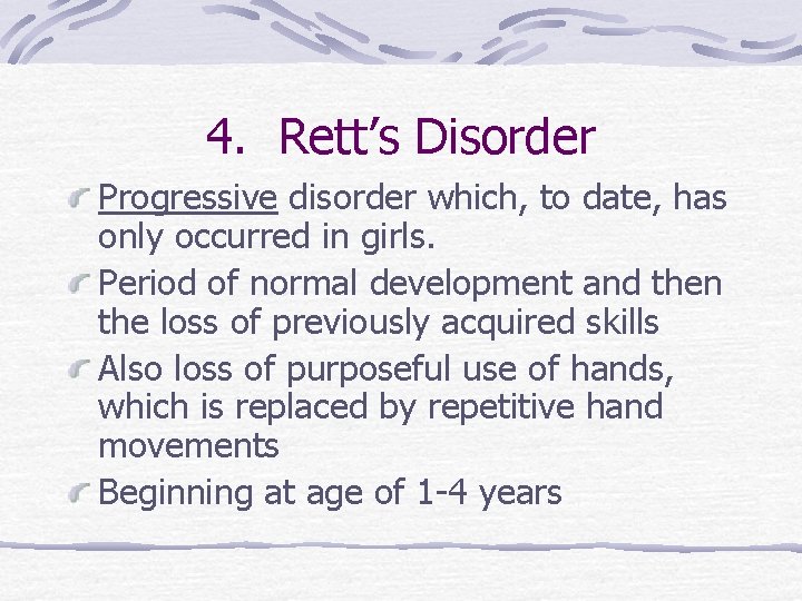 4. Rett’s Disorder Progressive disorder which, to date, has only occurred in girls. Period