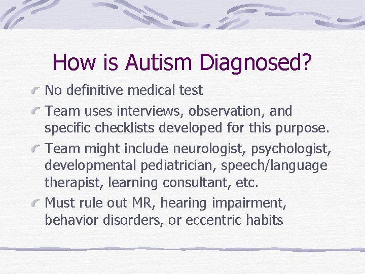 How is Autism Diagnosed? No definitive medical test Team uses interviews, observation, and specific