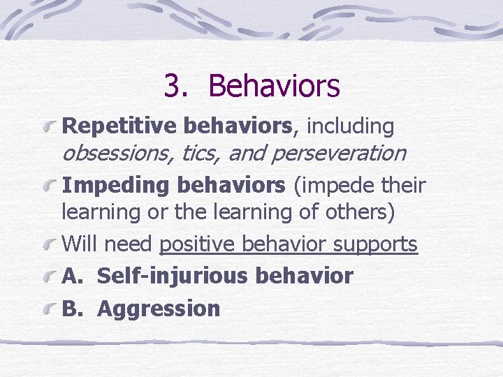 3. Behaviors Repetitive behaviors, including obsessions, tics, and perseveration Impeding behaviors (impede their learning