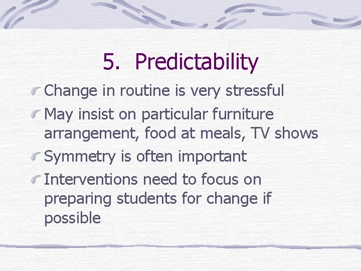 5. Predictability Change in routine is very stressful May insist on particular furniture arrangement,