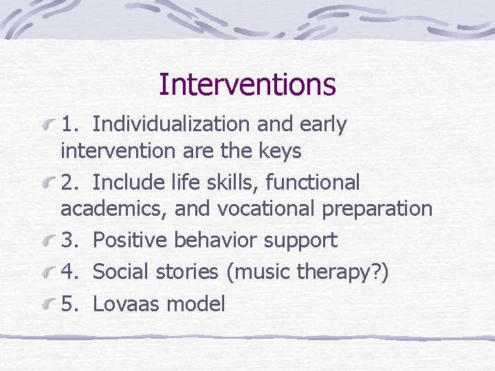 Interventions 1. Individualization and early intervention are the keys 2. Include life skills, functional