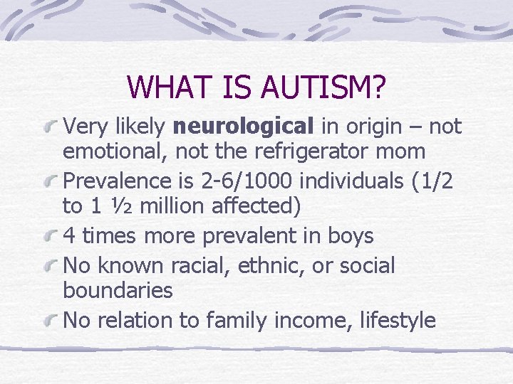 WHAT IS AUTISM? Very likely neurological in origin – not emotional, not the refrigerator