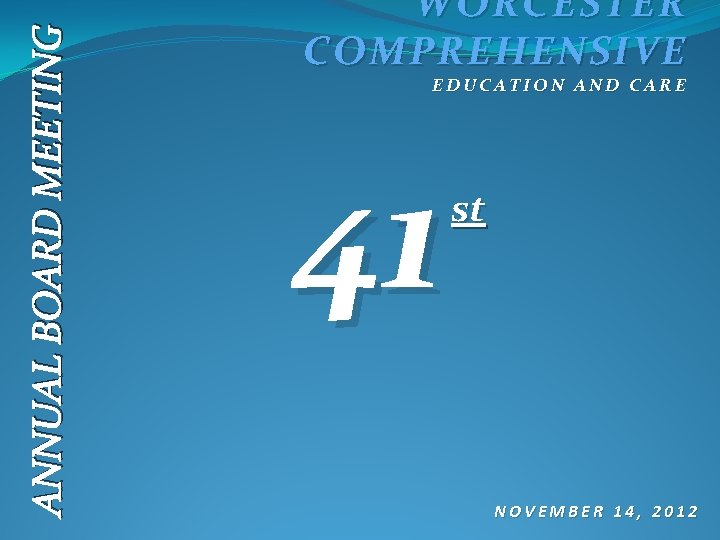 ANNUAL BOARD MEETING WORCESTER COMPREHENSIVE EDUCATION AND CARE 41 st NOVEMBER 14, 2012 